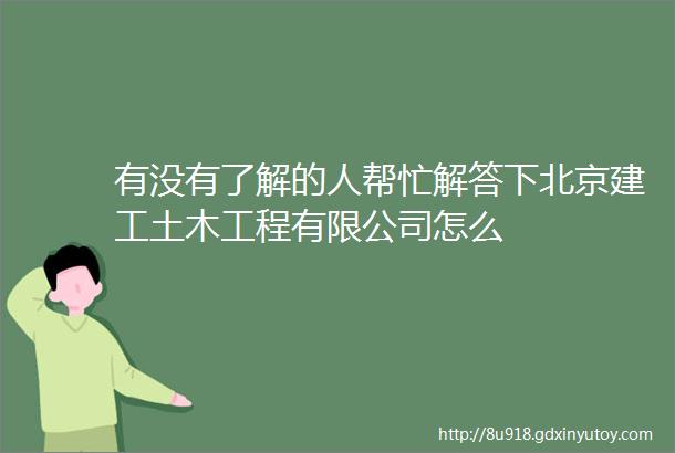 有没有了解的人帮忙解答下北京建工土木工程有限公司怎么